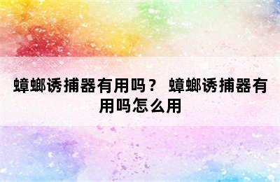 蟑螂诱捕器有用吗？ 蟑螂诱捕器有用吗怎么用